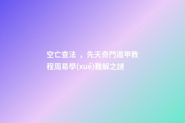 空亡查法，先天奇門遁甲教程周易學(xué)難解之謎